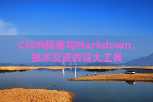 CSDN博客与Markdown，技术交流的强大工具